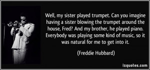 played trumpet. Can you imagine having a sister blowing the trumpet ...