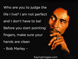 Who are you to judge the life I live – Bob Marley