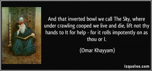 And that inverted bowl we call The Sky, where under crawling cooped we ...