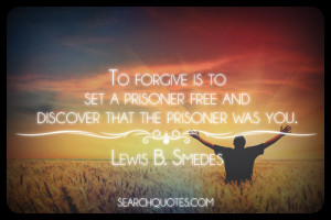 ... prisoner free and discover that the prisoner was you. -Lewis B. Smedes