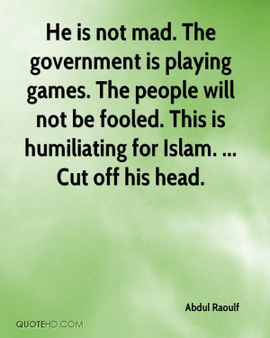 He is not mad. The government is playing games. The people will not be ...