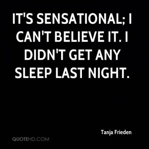 It's sensational; I can't believe it. I didn't get any sleep last ...