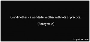 Grandmother - a wonderful mother with lots of practice. - Anonymous