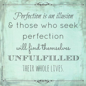 Perfection Is A Illusion & Those Who Seek Perfection Will Find ...