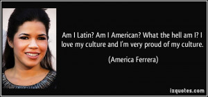 ... love my culture and I'm very proud of my culture. - America Ferrera
