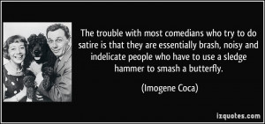 most comedians who try to do satire is that they are essentially brash ...