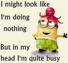 might look like I'm doing nothing. But in my head I'm quite busy ...