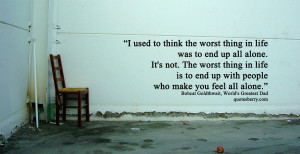 the worst thing in life was to end up all alone. It’s not. The worst ...