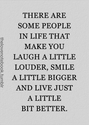 people in life that make you laugh a little louder , smile a little ...