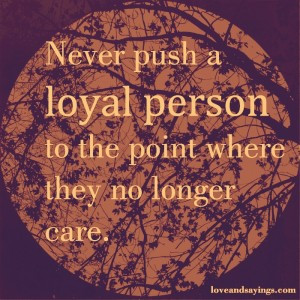 Never Push A Loyal Person To The Point