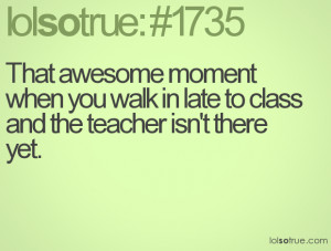 That awesome moment when you walk in late to class and the teacher isn ...