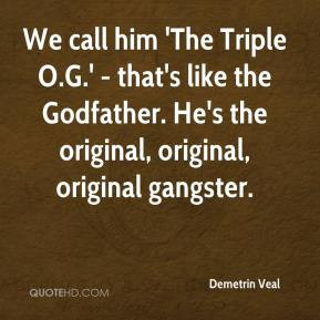 ... like the Godfather. He's the original, original, original gangster