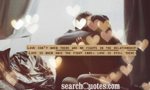 ... fights in the relationship. Love is when once the fight ends, love is