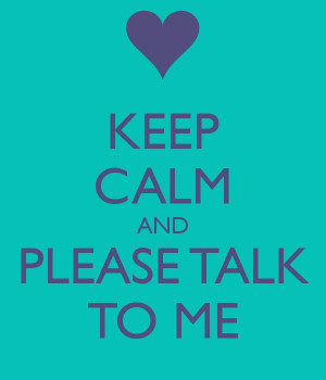 KEEP CALM AND PLEASE TALK TO ME