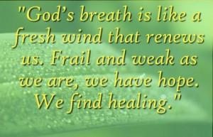 God's breath is like a fresh wind that renews us. Frail and weak as we ...