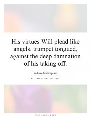His virtues Will plead like angels, trumpet tongued, against the deep ...
