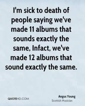 sick to death of people saying we've made 11 albums that sounds ...