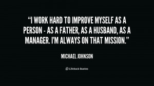 work hard to improve myself as a person - as a father, as a husband ...