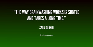 The way brainwashing works is subtle and takes a long time.”
