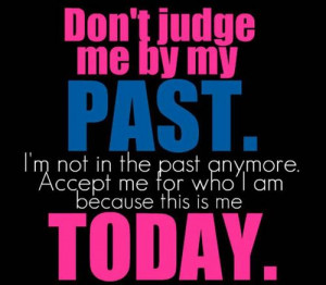 Don’t Judge Me By My Past. I’m Not In The Past Anymore. Accept Me ...