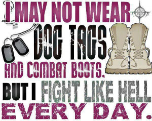 may not wear dog tags and combat boots But I fight like hell every ...