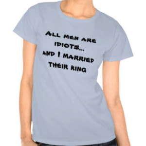 Funny Quotes And Sayings All Men Are Idiots Married Their King