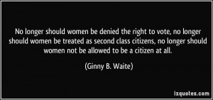 ... second class citizens, no longer should women not be allowed to be a