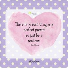 There is no such thing as a perfect parent so just be a real one. ~Sue ...
