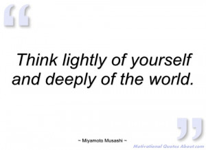 think lightly of yourself and deeply of miyamoto musashi