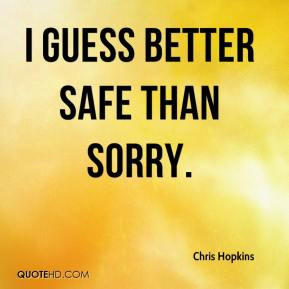 Chris Hopkins - I guess better safe than sorry.