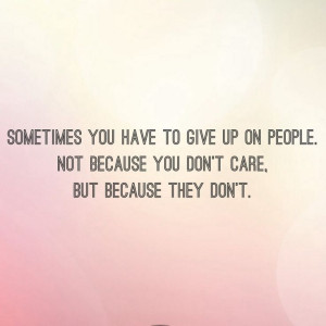 Sometimes you have to give up on people - quote unknown by gilda