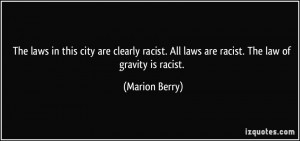 ... . All laws are racist. The law of gravity is racist. - Marion Berry