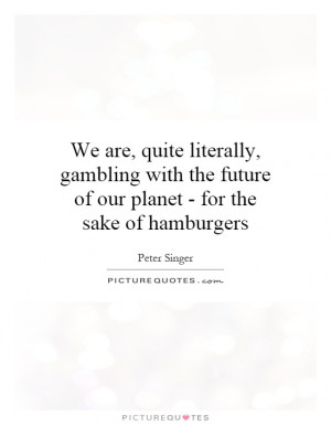 ... the future of our planet - for the sake of hamburgers Picture Quote #1
