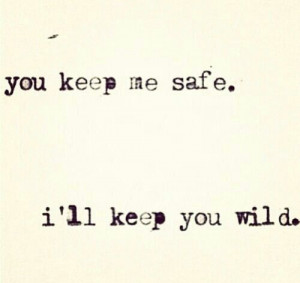 you keep me safe. i'll keep you wild.