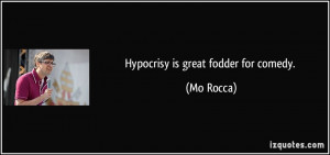 Hypocrisy is great fodder for comedy. - Mo Rocca