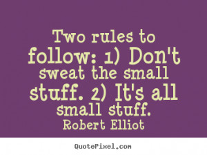 ... follow: 1) Don't sweat the small stuff. 2) It's all small stuff