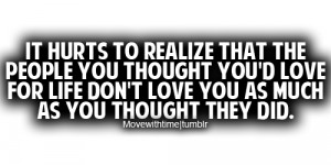 to realize that the people you thought you'd love for life don't love ...