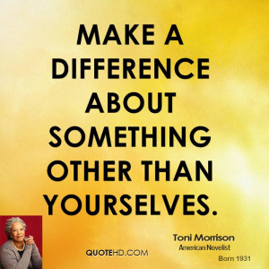 Make a difference about something other than yourselves.