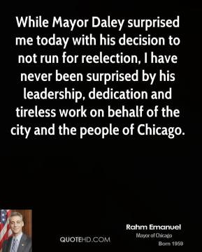 Rahm Emanuel - While Mayor Daley surprised me today with his decision ...