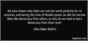 We have shown that Islam can rule the world perfectly for 14 centuries ...