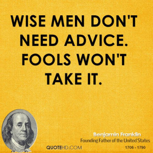 Wise men don't need advice. Fools won't take it.