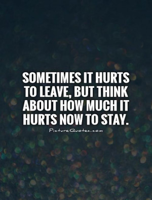 ... leave, but think about how much it hurts now to stay Picture Quote #1