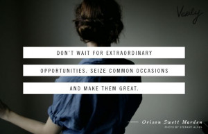 ... . Seize common occasions and make them great. - Orison Swett Marden