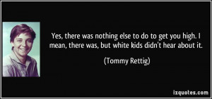 Yes, there was nothing else to do to get you high. I mean, there was ...