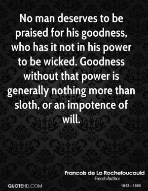 No man deserves to be praised for his goodness, who has it not in his ...