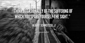 Think occasionally of the suffering of which you spare yourself the ...