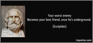 Your worst enemyBecomes your best friend, once he's underground ...