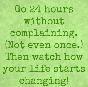... Quote on Life and Change: Go 24 Hours Without Complaining