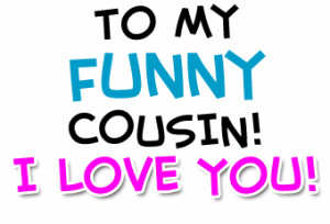 To My Funny Cousin I Love You!