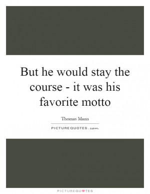 ... stay the course - it was his favorite motto quote | Picture Quotes